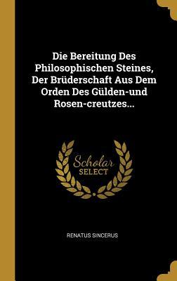 Die Bereitung Des Philosophischen Steines Der Brüderschaft Aus Dem Orden Des Gülden-Und Rosen-Creutzes...