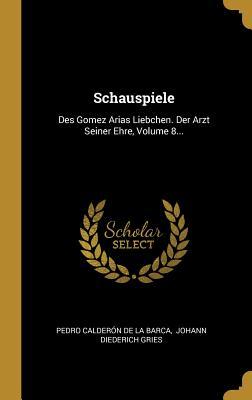 Schauspiele: Des Gomez Arias Liebchen. Der Arzt Seiner Ehre Volume 8...