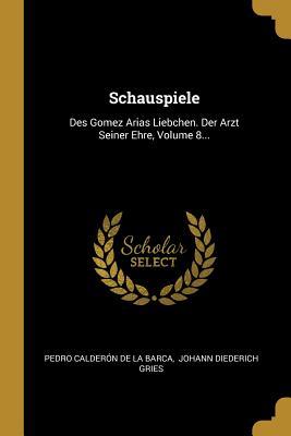 Schauspiele: Des Gomez Arias Liebchen. Der Arzt Seiner Ehre Volume 8...