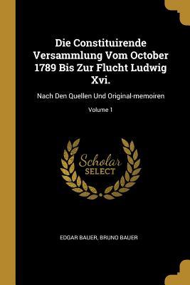 Die Constituirende Versammlung Vom October 1789 Bis Zur Flucht Ludwig XVI.: Nach Den Quellen Und Original-Memoiren; Volume 1