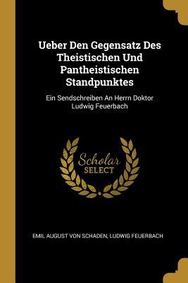 Ueber Den Gegensatz Des Theistischen Und Pantheistischen Standpunktes: Ein Sendschreiben an Herrn Doktor Ludwig Feuerbach