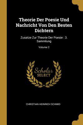 Theorie Der Poesie Und Nachricht Von Den Besten Dichtern: Zusatze Zur Theorie Der Poesie: 3. Sammlung; Volume 2