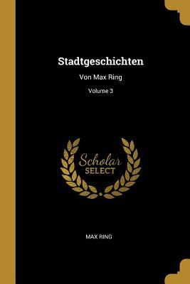 Stadtgeschichten: Von Max Ring; Volume 3