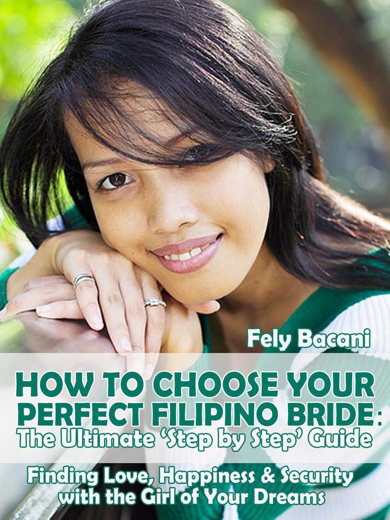 Choosing Your Perfect Filipino Bride: The Ultimate ‘Step by Step‘ Guide to Finding Love Happiness & Security with the Girl of Your Dreams