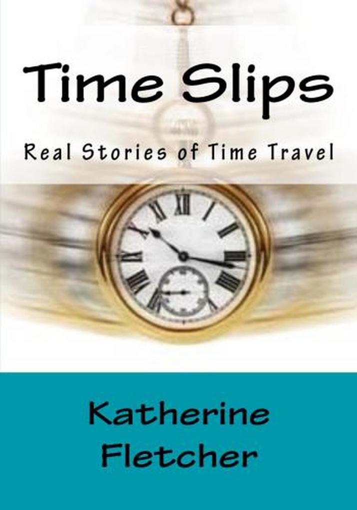 Time Slips Real Stories of Time Travel (Time Travel Series #1)
