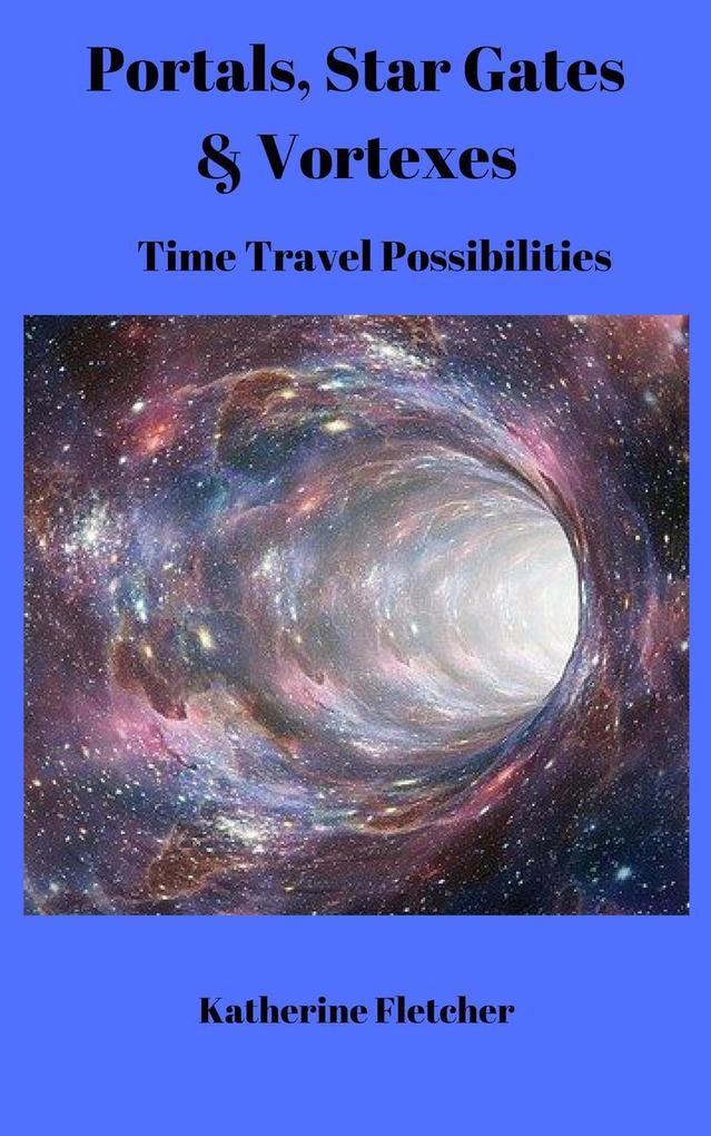 Portals Stargates & Vortexes: Time Travel Possibilities (Time Travel Series #3)