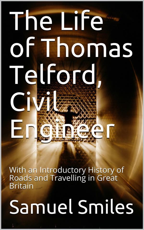 The Life of Thomas Telford Civil Engineer / With an Introductory History of Roads and Travelling in Great Britain