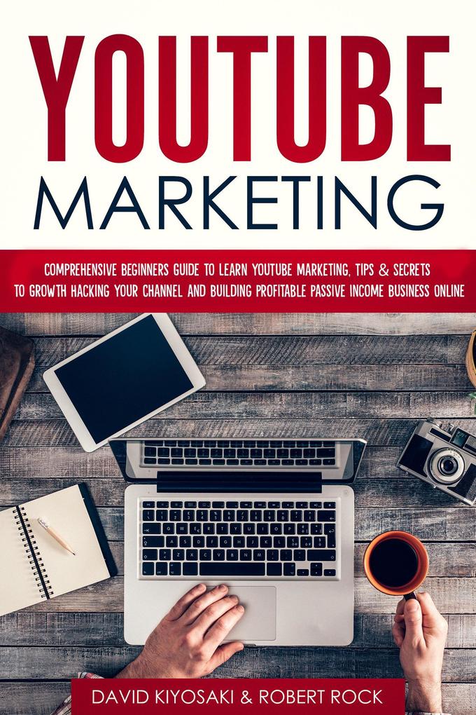 YouTube Marketing: Comprehensive Beginners Guide to Learn YouTube Marketing Tips & Secrets to Growth Hacking Your Channel and Building Profitable Passive Income Business Online