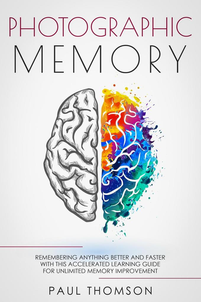 Photographic Memory Remembering Anything Better and Faster with This Accelerated Learning Guide for Unlimited Memory Improvement