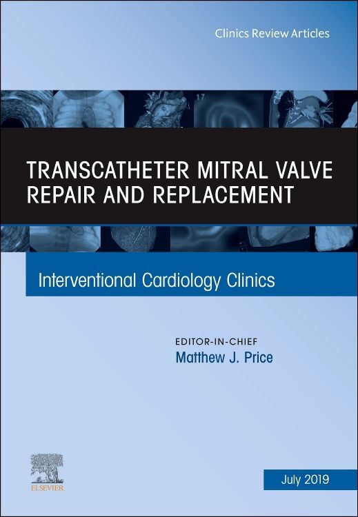 Transcatheter mitral valve repair and replacement An Issue of Interventional Cardiology Clinics
