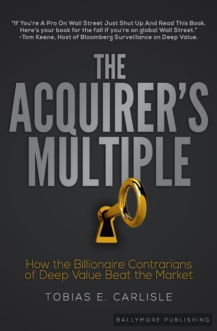 The Acquirer‘s Multiple: How the Billionaire Contrarians of Deep Value Beat the Market