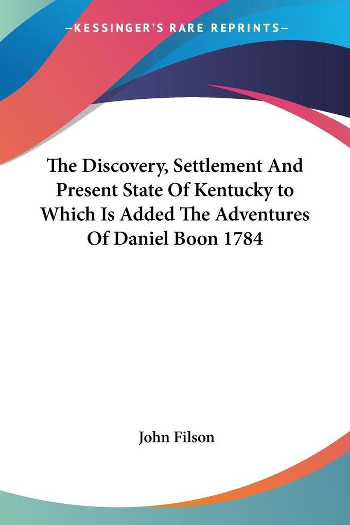 The Discovery Settlement And Present State Of Kentucky to Which Is Added The Adventures Of Daniel Boon 1784