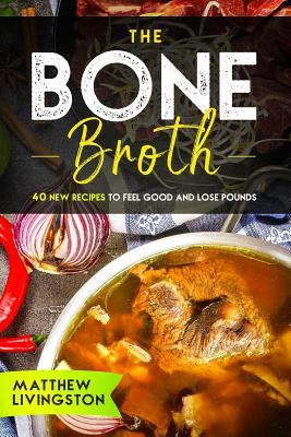 The Bone Broth: 40 New Recipes to Feel Great and Lose Pounds!