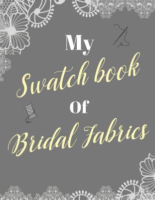 My Swatch Book Of Bridal Fabrics: With Spaces For 500 Swatches Of Your Favorite Fabric Swatches Great Gift For Seamstresses And Wedding Dress e