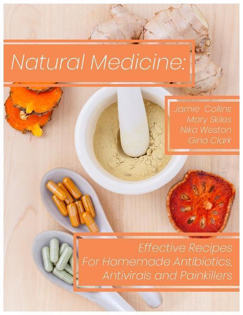 Natural Medicine: Effective Recipes for Homemade Antibiotics Antivirals and Painkillers