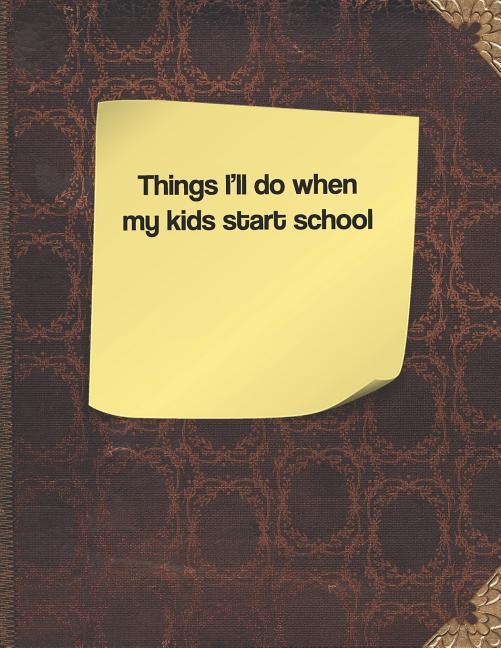 Things I‘ll Do When My Kids Start School