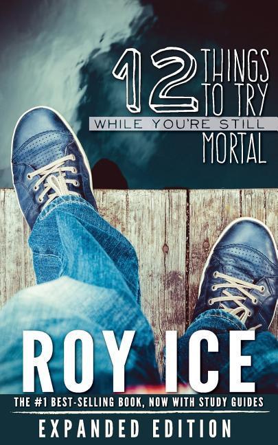 12 Things to Try While You‘re Still Mortal - Expanded Edition: A Survival Guide to the Herebefore