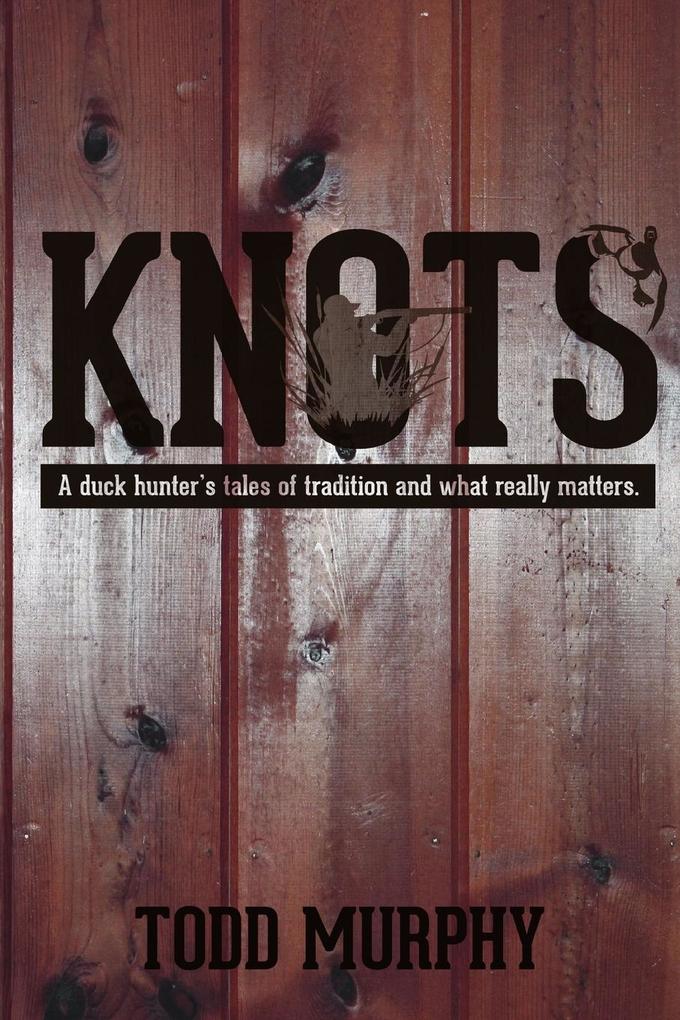 KNOTS a duck hunter‘s tales of tradition and what really matters