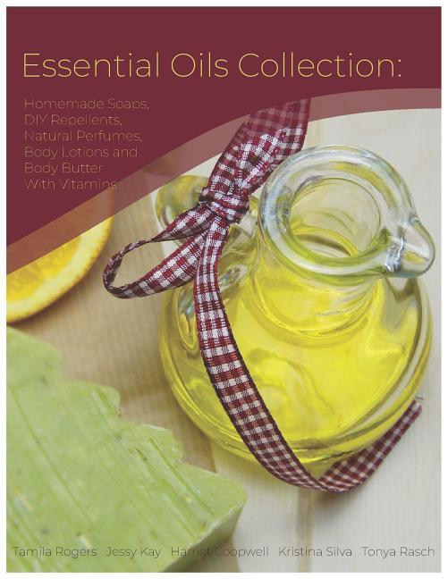 Essential Oils Collection: Homemade Soaps DIY Repellents Natural Perfumes Body Lotions and Body Butter with Vitamins