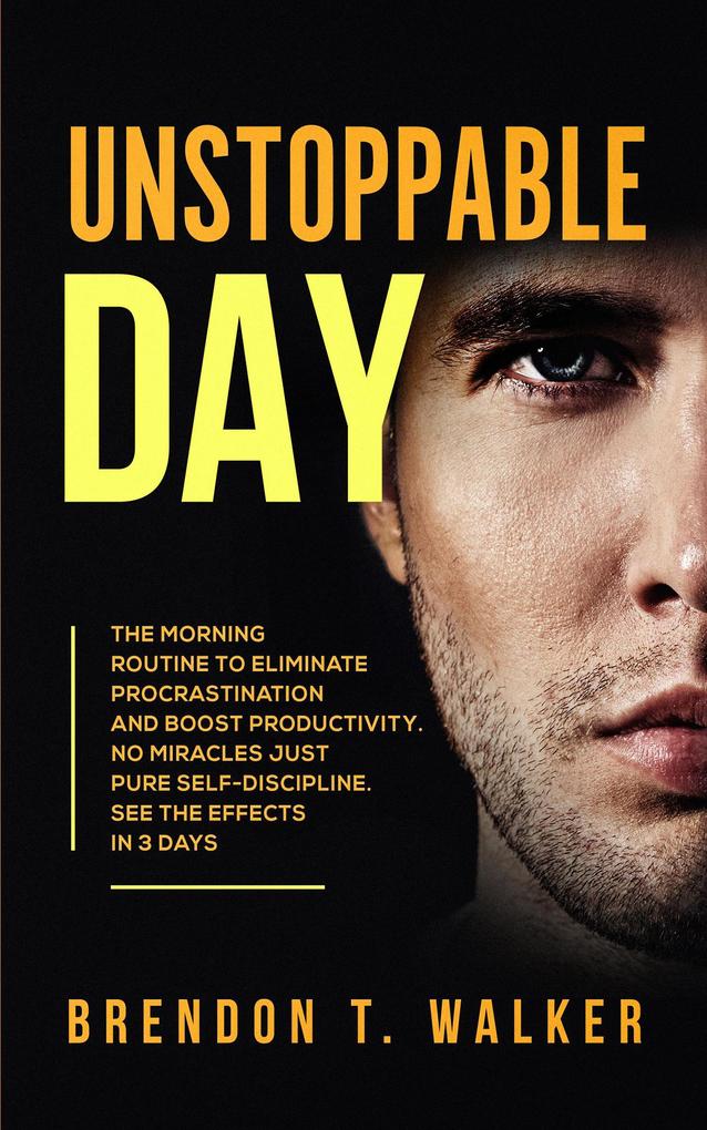 Unstoppable Day: The Morning Routine to Eliminate Procrastination and Boost Productivity. No Miracles Just Pure Self-Discipline. See the Effects In 3 Days