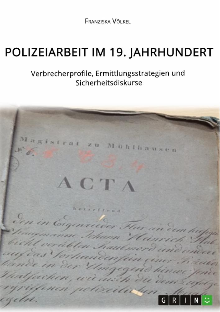 Polizeiarbeit im 19. Jahrhundert. Verbrecherprofile Ermittlungsstrategien und Sicherheitsdiskurse