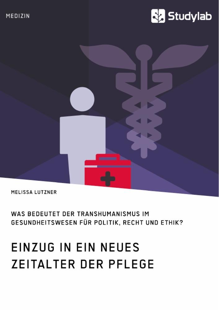 Einzug in ein neues Zeitalter der Pflege. Was bedeutet der Transhumanismus im Gesundheitswesen für Politik Recht und Ethik?