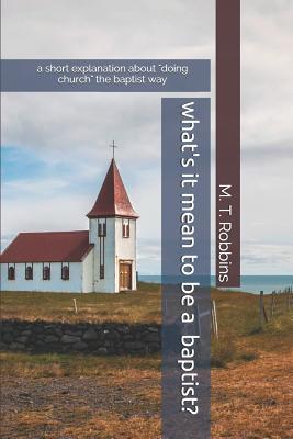What‘s it Mean to be a Baptist?: A Short Explanation About Doing Church the Baptist Way