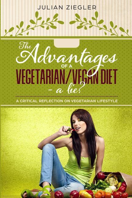 The Advantages of a Vegetarian/Vegan Diet - A Lie?: A Critical Reflection on Vegetarian Lifestyle