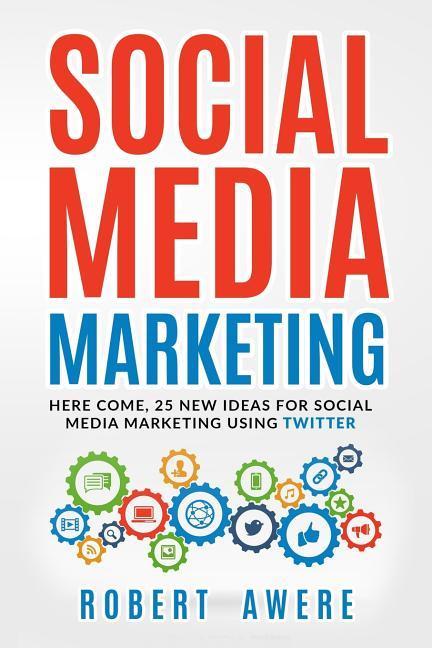 Social Media Marketing: Here Come 25 New Ideas for Social Media Marketing Using Twitter.
