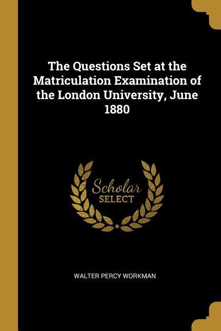 The Questions Set at the Matriculation Examination of the London University June 1880