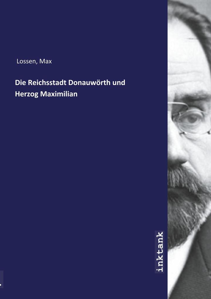 Die Reichsstadt Donauwörth und Herzog Maximilian