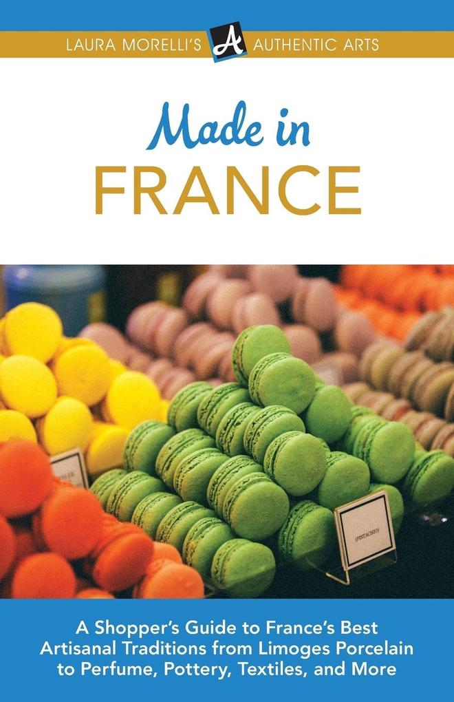 Made in France: A Shopper‘s Guide to France‘s Best Artisanal Traditions from Limoges Porcelain to Perfume Pottery Textiles and More