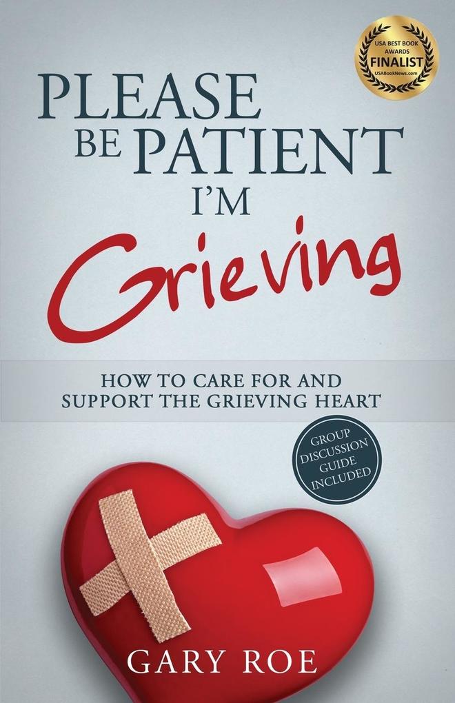 Please Be Patient I‘m Grieving: How to Care For and Support the Grieving Heart
