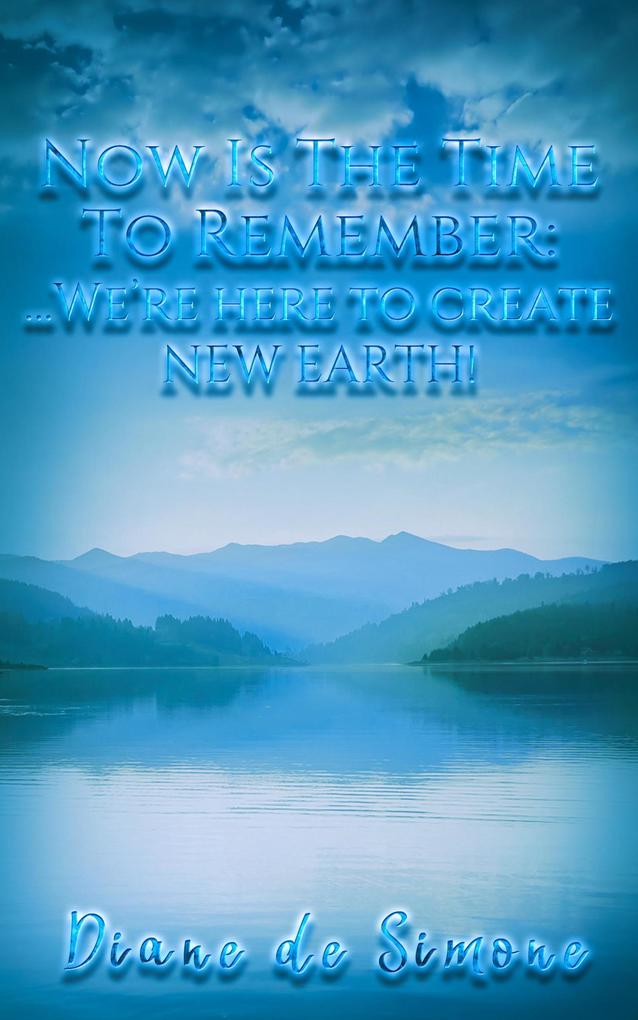 Now is the Time to Remember: We‘re Here to Create New Earth