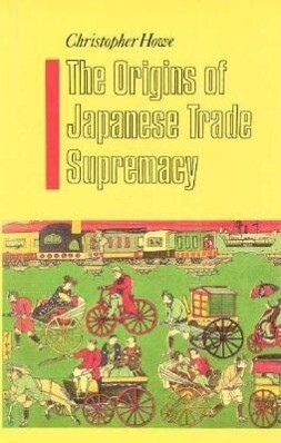 The Origins of Japanese Trade Supremacy: Development and Technology in Asia from 1540 to the Pacific War - Christopher Howe
