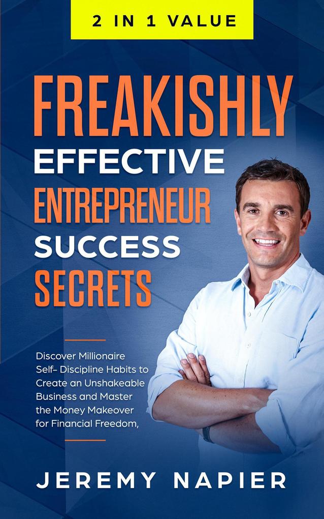 Freakishly Effective Entrepreneur Success Secrets: Discover Millionaire Self-Discipline Habits to Create an Unshakeable Business and Master the Money Makeover for Financial Freedom Achieve Prosperity