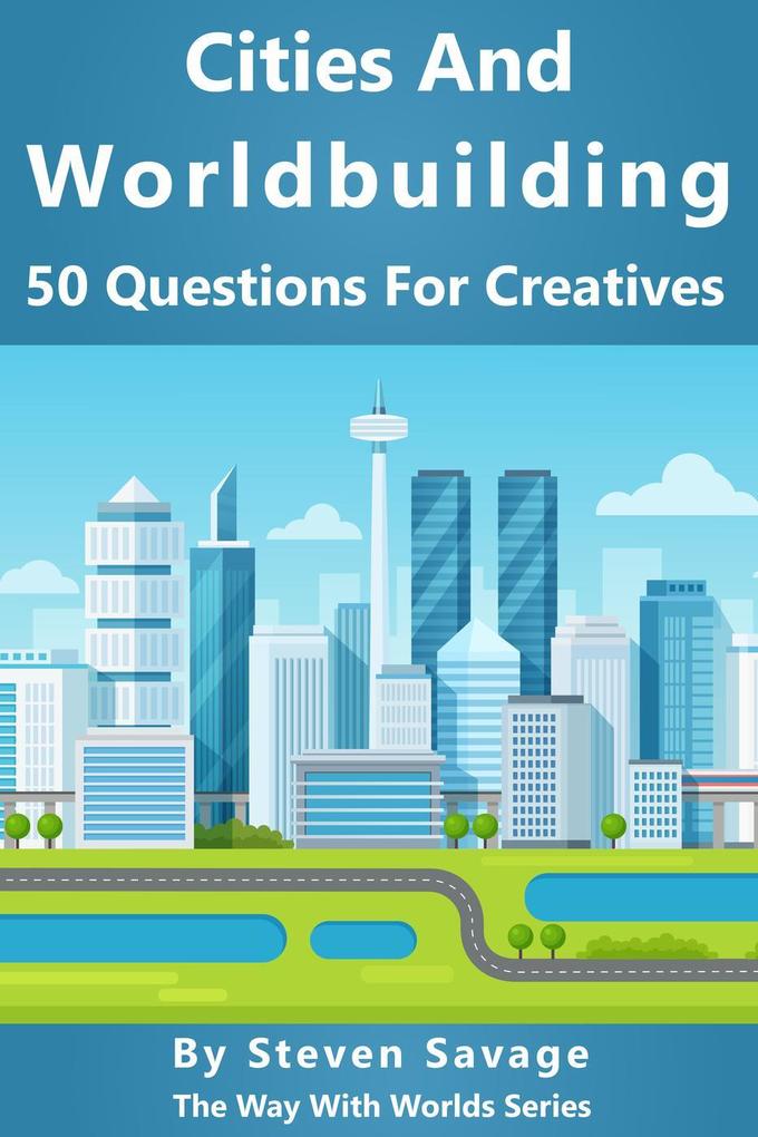Cities And Worldbuilding: 50 Questions For Creatives (Way With Worlds #11)