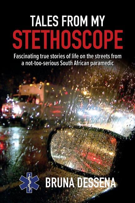 Tales from My Stethoscope: Fascinating True Stories of Life on the Streets from a South African Paramedic