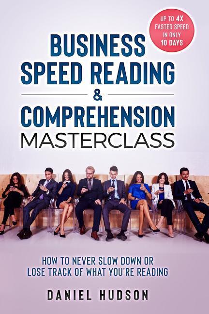 Business Speed Reading & Comprehension Masterclass: How to Never Slow Down or Lose Track of What You‘re Reading