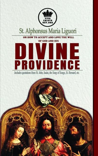 St. Alphonsus Maria Liguori on How to accept and love the will of God and his Divine Providence Includes quotations from St. John Isaias the Song of Songs St. Bernard etc.