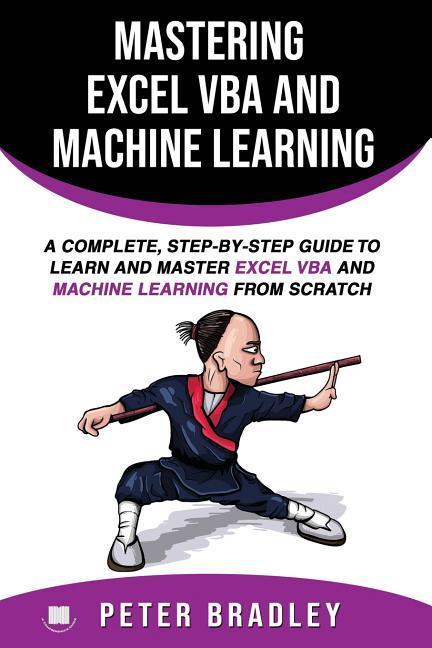 Mastering Excel VBA and Machine Learning: A Complete Step-by-Step Guide To Learn and Master Excel VBA and Machine Learning From Scratch