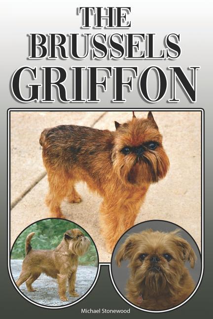 The Brussels Griffon: A Complete and Comprehensive Owners Guide To: Buying Owning Health Grooming Training Obedience Understanding and