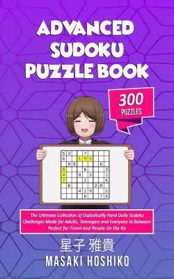 Advanced Sudoku Puzzle Book: The Ultimate Collection of Diabolically Hard Daily Sudoku Challenges Made for Adults Teenagers and Everyone In Betwee