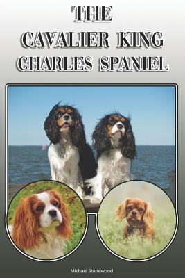 The Cavalier King Charles Spaniel: A Complete and Comprehensive Owners Guide To: Buying Owning Health Grooming Training Obedience Understanding