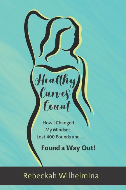 Healthy Curves Count: How I Changed My Mindset Lost 400 Pounds And... Found a Way Out!