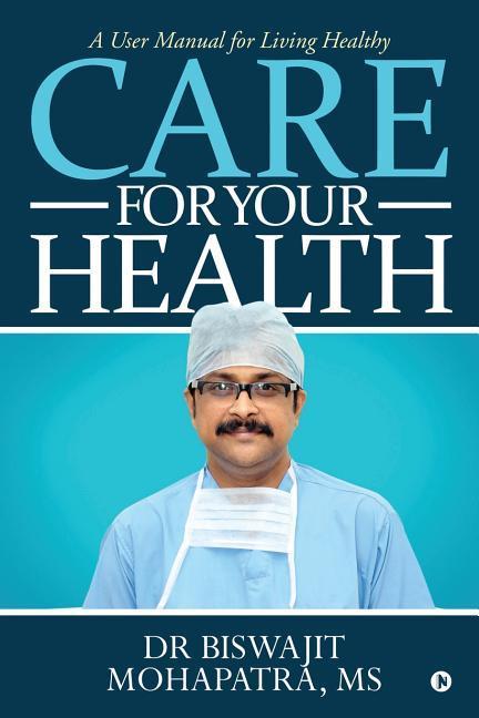 Care For Your Health: A User Manual for Living Healthy