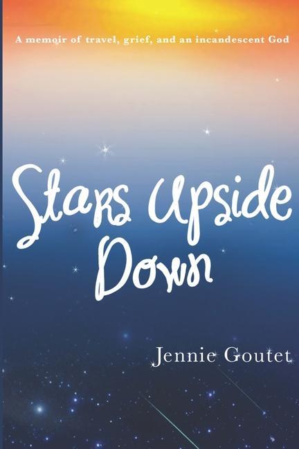 Stars Upside Down: a memoir of travel grief and an incandescent God