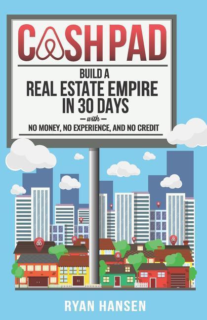 Cash Pad: Build a Real Estate Empire in 30 Days with No Money No Experience and No Credit!