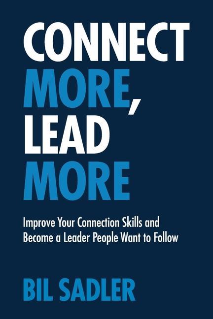 Connect More Lead More: Improve Your Connection Skills and Become a Leader People Want to Follow