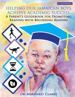 Helping Our Jamaican Boys Achieve Academic Success: A Parent‘s Guidebook for Promoting Reading With Beginning Readers
